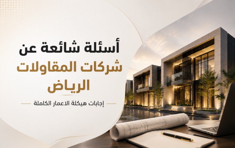 أسئلة شائعة عن شركات المقاولات الرياض — إجابات هيكلة الاعمار الكاملة